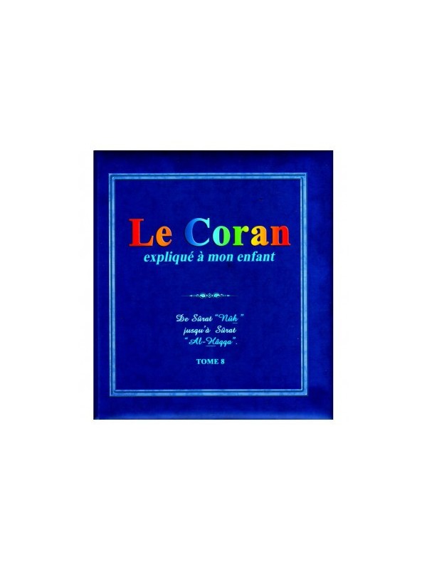Le Coran Expliqué À Mon Enfant (Tome 8): De Sûrat "Nûh" Jusqu'à Sûrat "Al-Hâqqa"