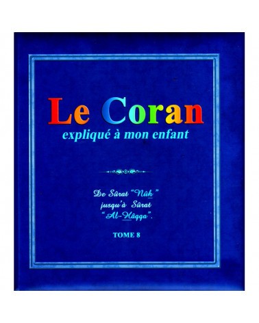 Le Coran Expliqué À Mon Enfant (Tome 8): De Sûrat "Nûh" Jusqu'à Sûrat "Al-Hâqqa"