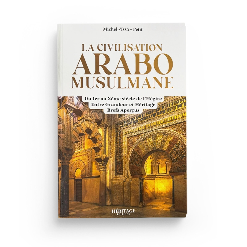 La civilisation arabo-musulmane : entre grandeur et héritage - Michel Issâ Petit - Editions Heritage