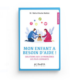 Mon enfant a besoin d'aide ! Solutions aux 10 problèmes les plus courants - Dr 'Abd al-Karîm Bakkâr - Editions Al-Hadîth