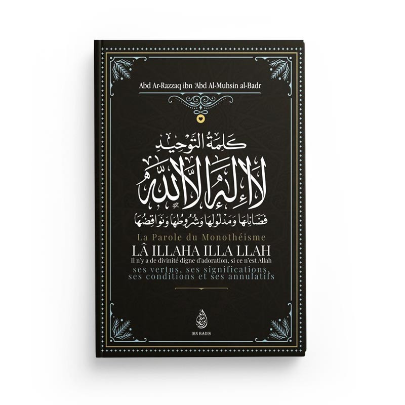La Parole Du Monothéisme LÂ ILLAHA ILLA LLAH - Abd Ar-Razzâq al-Badr - Ibn Badis