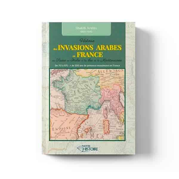 Histoire des invasions Arabes en France, Suisse, Italie et Méditerranée de 712 à 975 - Shakib Arslân