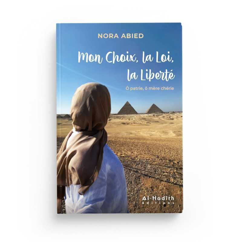 Mon choix, la loi, la liberté ô patrie, ô mère chérie - Nora Abied - Editions Al Hadith