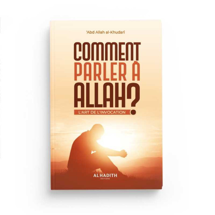 Comment parler à Allah ? L'art de l'invocation - Abdullah Al-khudari - Editions Al Hadith
