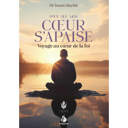Pour que mon cœur s'apaise : voyage au cœur de la foi - Dr Issam Bachir - Al Bayyinah