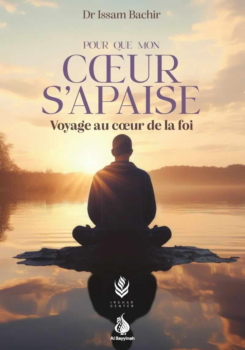Pour que mon cœur s'apaise : voyage au cœur de la foi - Dr Issam Bachir - Al Bayyinah