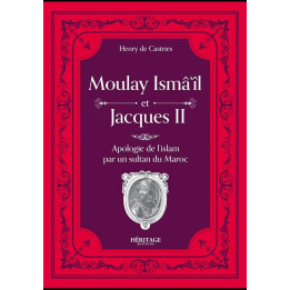Moulay Isma'il et Jacques II : une apologie de l'Islam par un sultan du Maroc - Comte Henry de Castries - Héritage