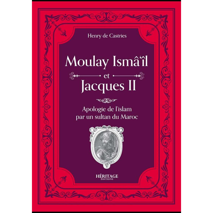 Moulay Isma'il et Jacques II : une apologie de l'Islam par un sultan du Maroc - Comte Henry de Castries - Héritage
