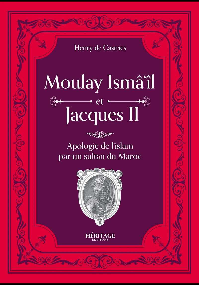 Moulay Isma'il et Jacques II : une apologie de l'Islam par un sultan du Maroc - Comte Henry de Castries - Héritage