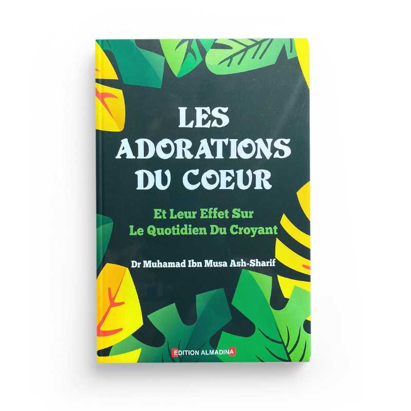Les Adorations du Coeur - Et leur Effets sur le Quotidien du Croyant - Dr Muhamad Ash- Sharif - Edition  Al Madina
