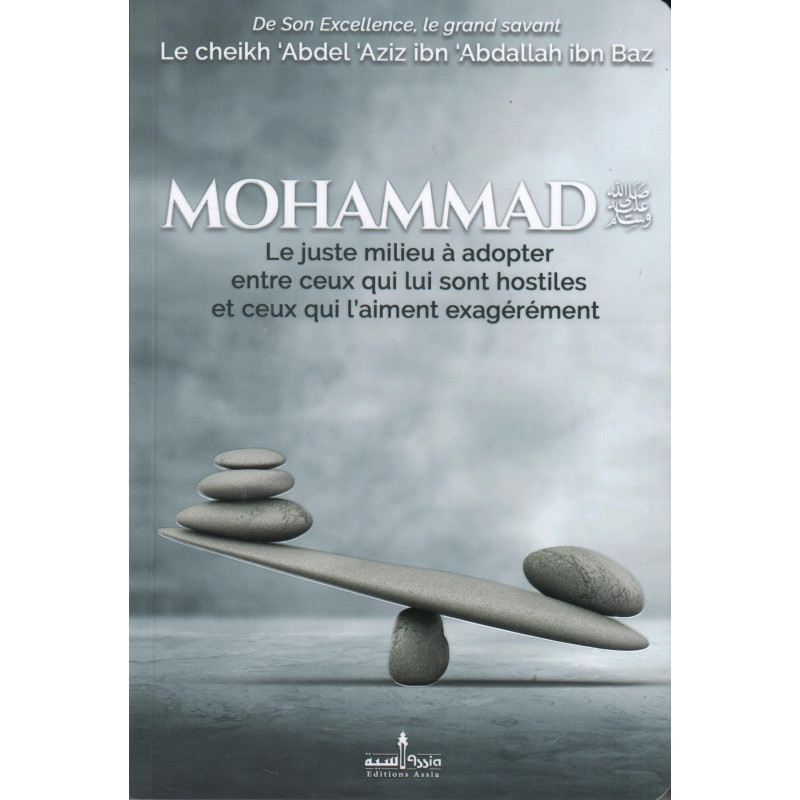 Mohammad le juste milieu à adopter entre ceux qui lui sont hostiles et ceux qui l'aiment exagérément - Ibn Baz - Editions Assia