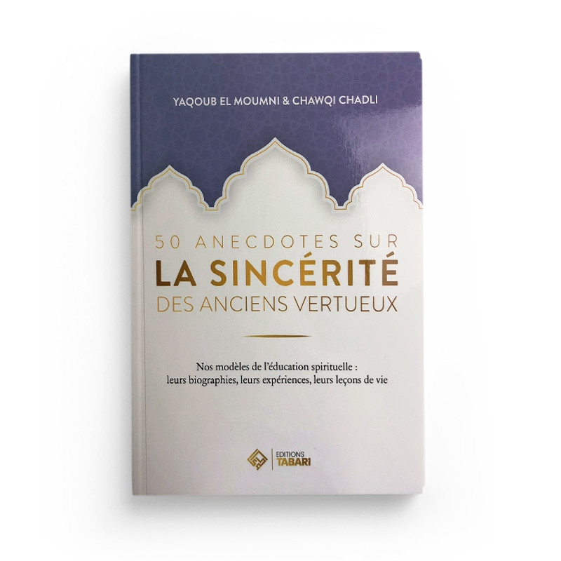 50 anecdotes sur la sincérité des anciens vertueux - Yaqoub El Moumni - Chawqi Chadli - Tabari