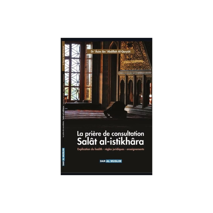 La prière de consultation Salât al-istikhâra - Dr 'Âsim ibn 'Abdillah Al-Qaryûti - Dar al Muslim