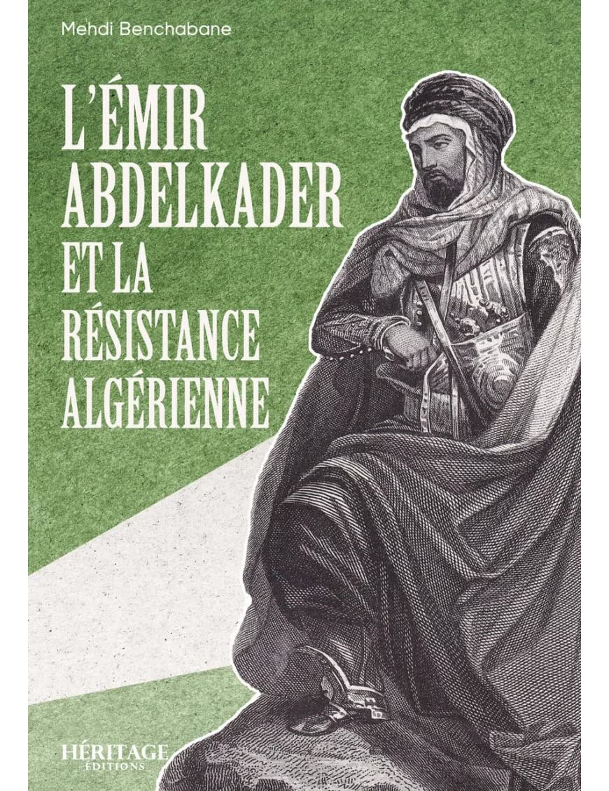 L'Émir Abdelkader et la résistance algérienne - Mehdi Benchabane - Héritage