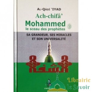 Ach-chifâ. Mohammed, le sceau des Prophètes, sa Grandeur, Ses Miracles et son Universalité - universel - Al-Qadi Iyad
