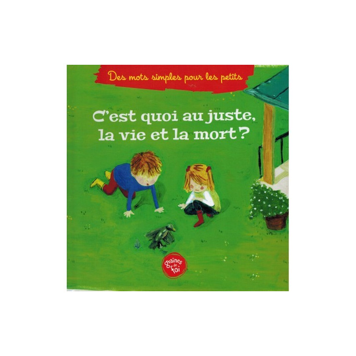 C'est quoi au juste la vie et la mort ? (À partir de 5ans), Série « Des mots simples pour les petits » - Graines de foi