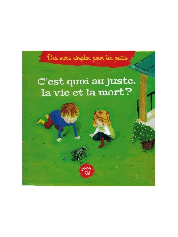 C'est quoi au juste la vie et la mort ? (À partir de 5ans), Série « Des mots simples pour les petits » - Graines de foi