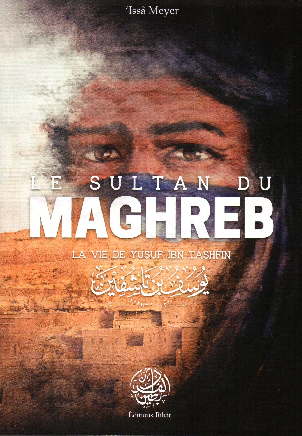 Le Sultan du Maghreb La vie de Yusf Ibn Tashfin ISSA MEYER